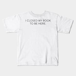 I closed my book to be here. Kids T-Shirt